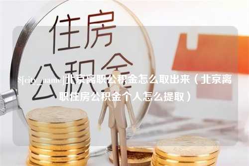 六盘水北京离职公积金怎么取出来（北京离职住房公积金个人怎么提取）